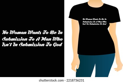 No woman wants to be in submission to a man who isn’t in submission to God t shirt design.The Typography  design is keeping up with the times. Upload this eps editable file. Thanks