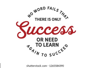 No word fails that there is only success or need to learn again to succeed