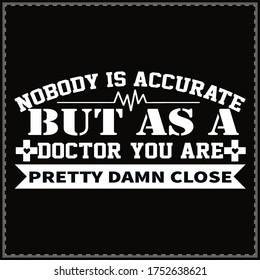 
nobody is accurate but as a doctor, you are pretty damn close. typography & vector t-shirt design 