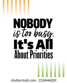 "Nobody Is Too Busy. It's All About Priorities". Inspirational and Motivational Quotes Vector. Suitable for Cutting Sticker, Poster, Vinyl, Decals, Card, T-Shirt, Mug and Other.