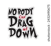 Nobody can drag me down. Inspirational motivational quote. Vector illustration for tshirt, website, print, clip art, poster and custom print on demand merchandise.