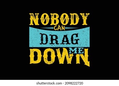 Nobody can drag me down typography t shirt design