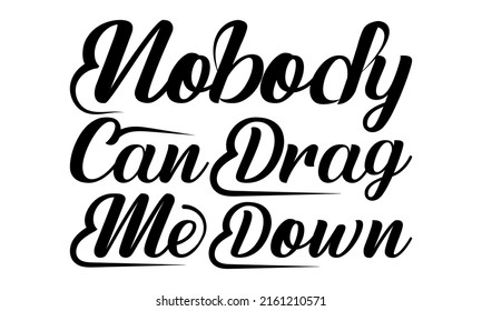 Nobody can drag me down- motivation t-shirt design, Hand drawn lettering phrase, Calligraphy t-shirt design, Handwritten vector sign, EPS 10 svg