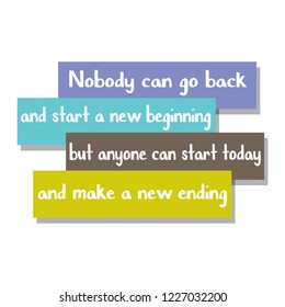 Nobody can go back and start a new beginning but anyone can start today and make a new ending on education, inspiration and business motivation concepts. Vector illustration. EPS 10