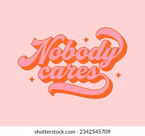 Nobody cares vintage typography art quote. Funny rude lettering text in retro 70s groovy aesthetic style. Fun decoration sign, poster print or greeting card concept.	