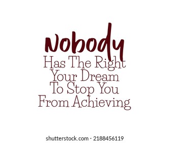 "Nobody Has The Right Your Dream To Stop You From Achieving". Inspirational and Motivational Quotes Vector. Suitable for Cutting Sticker, Poster, Vinyl, Decals, Card, T-Shirt, Mug and Other.