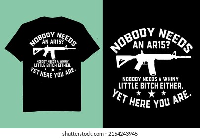 Nobody needs an  ar15 nobody needs a whiny little bitch either  yet here you are - t shirt design vector