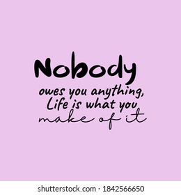 Nobody Owes You Anything, Life is What You Make Of It. Inspirational and Motivational Quotes. Suitable For All Needs Both Digital and Print, for Example Cutting Sticker, Poster, Vinyl, Decals & Other