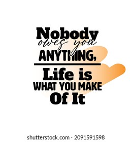 "Nobody Owes You Anything, Life Is What You Make Of It". Inspirational and Motivational Quotes Vector. Suitable for Cutting Sticker, Poster, Vinyl, Decals, Card, T-Shirt, Mug and Various Other.

