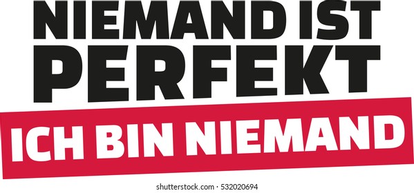 Nobody is perfect. I am nobody. German statement.