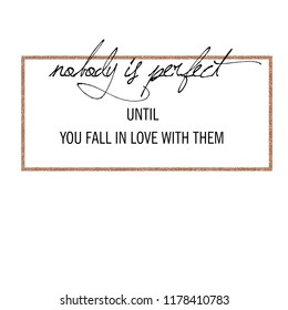 Nobody is perfect until you fall in love with them slogan print