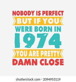 Nobody Is Perfect But If You Were Born In 1974 You're Pretty Damn Close . Birthday Sticker T Shirt Mug Poster Wall Art Gift Ideas Birthday Gift Birthday Background