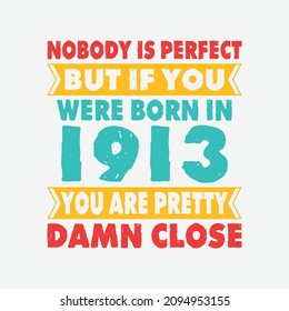 Nobody Is Perfect But If You Were Born In 1913 You're Pretty Damn Close . Birthday Sticker T Shirt Mug Poster Wall Art Gift Ideas Birthday Gift Birthday Background