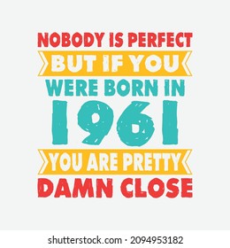 Nobody Is Perfect But If You Were Born In 1961 You're Pretty Damn Close . Birthday Sticker T Shirt Mug Poster Wall Art Gift Ideas Birthday Gift Birthday Background