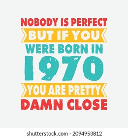 Nobody Is Perfect But If You Were Born In 1970 You're Pretty Damn Close . Birthday Sticker T Shirt Mug Poster Wall Art Gift Ideas Birthday Gift Birthday Background