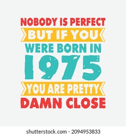 Nobody Is Perfect But If You Were Born In 1975 You're Pretty Damn Close . Birthday Sticker T Shirt Mug Poster Wall Art Gift Ideas Birthday Gift Birthday Background