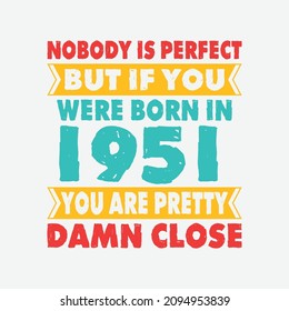Nobody Is Perfect But If You Were Born In 1951 You're Pretty Damn Close . Birthday Sticker T Shirt Mug Poster Wall Art Gift Ideas Birthday Gift Birthday Background