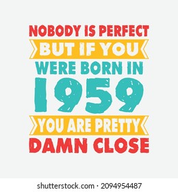 Nobody Is Perfect But If You Were Born In 1959 You're Pretty Damn Close . Birthday Sticker T Shirt Mug Poster Wall Art Gift Ideas Birthday Gift Birthday Background