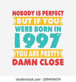 Nobody Is Perfect But If You Were Born In 1997 You're Pretty Damn Close . Birthday Sticker T Shirt Mug Poster Wall Art Gift Ideas Birthday Gift Birthday Background