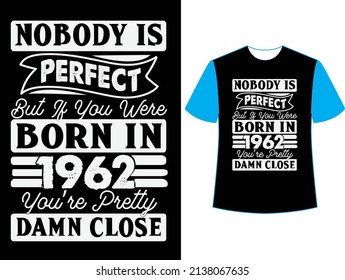  Nobody is perfect but if you were born in 1962 you're pretty damn close t shirt design.
