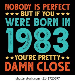 Nobody Is Perfect But If You Were Born In 1983 You're Pretty Damn Close For Sublimation Products, T-shirts, Pillows, Cards, Mugs, Bags, Framed Artwork, Scrapbooking