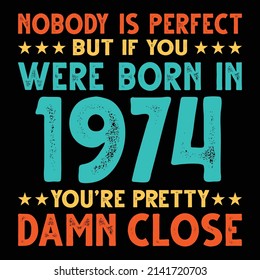 Nobody Is Perfect But If You Were Born In 1974 You're Pretty Damn Close For Sublimation Products, T-shirts, Pillows, Cards, Mugs, Bags, Framed Artwork, Scrapbooking