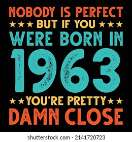 Nobody Is Perfect But If You Were Born In 1963 You're Pretty Damn Close For Sublimation Products, T-shirts, Pillows, Cards, Mugs, Bags, Framed Artwork, Scrapbooking