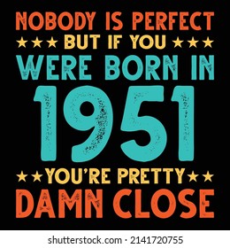 Nobody Is Perfect But If You Were Born In 1951 You're Pretty Damn Close For Sublimation Products, T-shirts, Pillows, Cards, Mugs, Bags, Framed Artwork, Scrapbooking