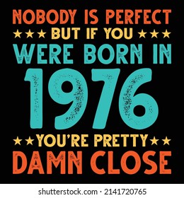 Nobody Is Perfect But If You Were Born In 1976 You're Pretty Damn Close For Sublimation Products, T-shirts, Pillows, Cards, Mugs, Bags, Framed Artwork, Scrapbooking