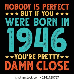 Nobody Is Perfect But If You Were Born In 1946 You're Pretty Damn Close For Sublimation Products, T-shirts, Pillows, Cards, Mugs, Bags, Framed Artwork, Scrapbooking