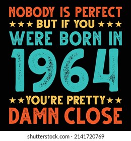 Nobody Is Perfect But If You Were Born In 1964 You're Pretty Damn Close For Sublimation Products, T-shirts, Pillows, Cards, Mugs, Bags, Framed Artwork, Scrapbooking