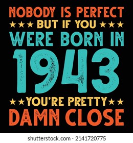 Nobody Is Perfect But If You Were Born In 1943 You're Pretty Damn Close For Sublimation Products, T-shirts, Pillows, Cards, Mugs, Bags, Framed Artwork, Scrapbooking