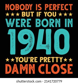Nobody Is Perfect But If You Were Born In 1940 You're Pretty Damn Close For Sublimation Products, T-shirts, Pillows, Cards, Mugs, Bags, Framed Artwork, Scrapbooking