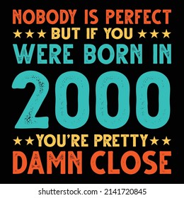 Nobody Is Perfect But If You Were Born In 2000 You're Pretty Damn Close For Sublimation Products, T-shirts, Pillows, Cards, Mugs, Bags, Framed Artwork, Scrapbooking