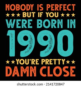 Nobody Is Perfect But If You Were Born In 1990 You're Pretty Damn Close For Sublimation Products, T-shirts, Pillows, Cards, Mugs, Bags, Framed Artwork, Scrapbooking