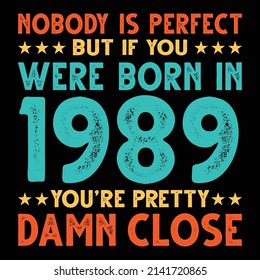 Nobody Is Perfect But If You Were Born In 1989 You're Pretty Damn Close For Sublimation Products, T-shirts, Pillows, Cards, Mugs, Bags, Framed Artwork, Scrapbooking