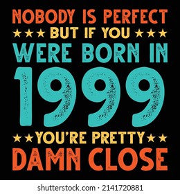 Nobody Is Perfect But If You Were Born In 1999 You're Pretty Damn Close For Sublimation Products, T-shirts, Pillows, Cards, Mugs, Bags, Framed Artwork, Scrapbooking