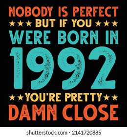 Nobody Is Perfect But If You Were Born In 1992 You're Pretty Damn Close For Sublimation Products, T-shirts, Pillows, Cards, Mugs, Bags, Framed Artwork, Scrapbooking