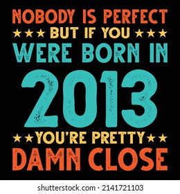 Nobody Is Perfect But If You Were Born In 2013 You're Pretty Damn Close For Sublimation Products, T-shirts, Pillows, Cards, Mugs, Bags, Framed Artwork, Scrapbooking