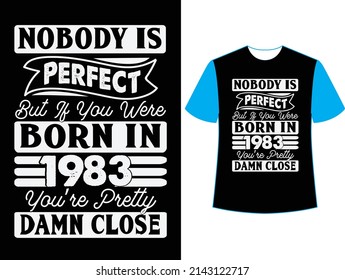 Nobody is perfect but if you were born in 1983 you're pretty damn close t shirt design.