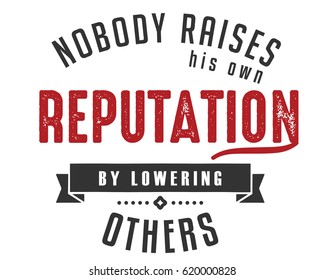 Nobody raises his own reputation by lowering others. Reputation Quotes