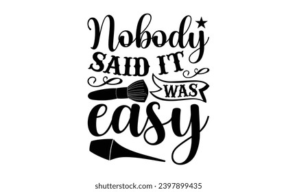 Nobody Said It Was Easy- Makeup t- shirt design, Hand drawn lettering phrase isolated on white background, greeting card template with typography text bags, posters, cards template.