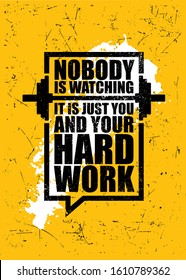 Nobody Is Watching. It Is Just You And Your Hard Work. Inspiring Gym Workout Typography Motivation Quote