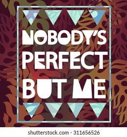 Nobody's perfect but me - creative grunge quote. Typography vector concept.