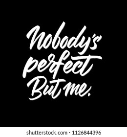 Nobody's perfect, but me. Hand drawn brush calligraphy. Isolated on black background.