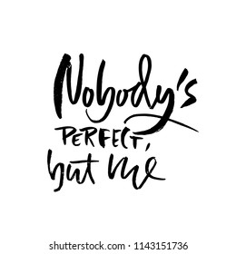 Nobody's perfect but me. Hand drawn dry brush lettering. Ink illustration. Modern calligraphy phrase. Vector illustration.