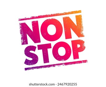 Non Stop - means without any pauses, breaks, or interruptions, it describes continuous action or activity from start to finish, text concept stamp