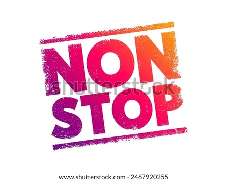 Non Stop - means without any pauses, breaks, or interruptions, it describes continuous action or activity from start to finish, text concept stamp