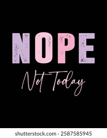  NOPE NOT TODAY. T-SHIRT DESIGN. PRINT TEMPLATE.TYPOGRAPHY VECTOR ILLUSTRATION.