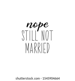 Nope, still not married. Lettering. Inspirational and funny quotes. Can be used for prints bags, t-shirts, posters, cards.